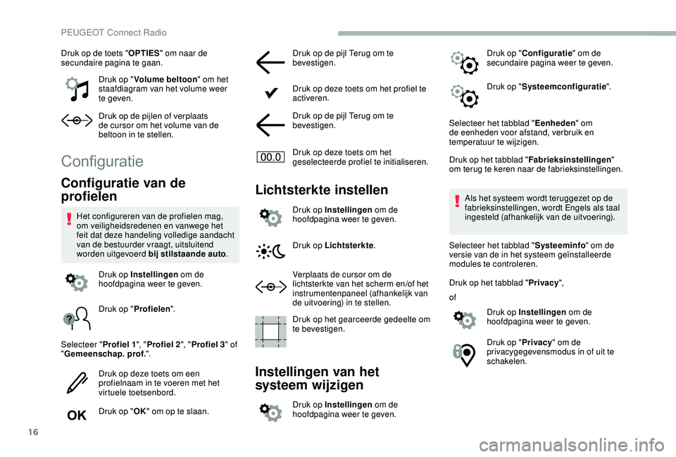 PEUGEOT 2008 2018  Instructieboekje (in Dutch) 16
Druk op de toets "OPTIES" om naar de 
secundaire pagina te gaan.
Druk op "Volume beltoon " om het 
staafdiagram van het volume weer 
te geven.
Druk op de pijlen of verplaats 
de cur