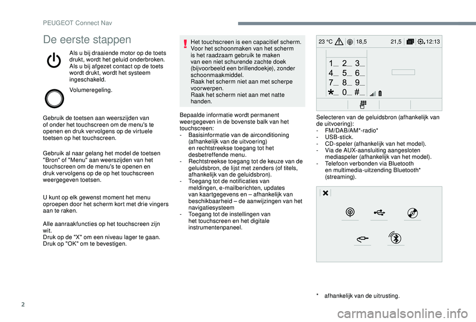 PEUGEOT 2008 2018  Instructieboekje (in Dutch) 2
12:13
18,5 21,5
23 °CDe eerste stappen
Als u bij draaiende motor op de toets 
drukt, wordt het geluid onderbroken.
Als u bij afgezet contact op de toets 
wordt drukt, wordt het systeem 
ingeschakel