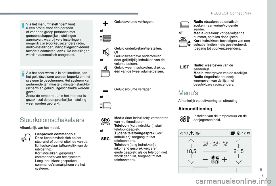 PEUGEOT 2008 2018  Instructieboekje (in Dutch) 3
21,518,5
12:1323 °C
Via het menu "Instellingen" kunt 
u een profiel voor één persoon 
of voor een groep personen met 
gemeenschappelijke instellingen 
aanmaken, waarbij vele instellingen 