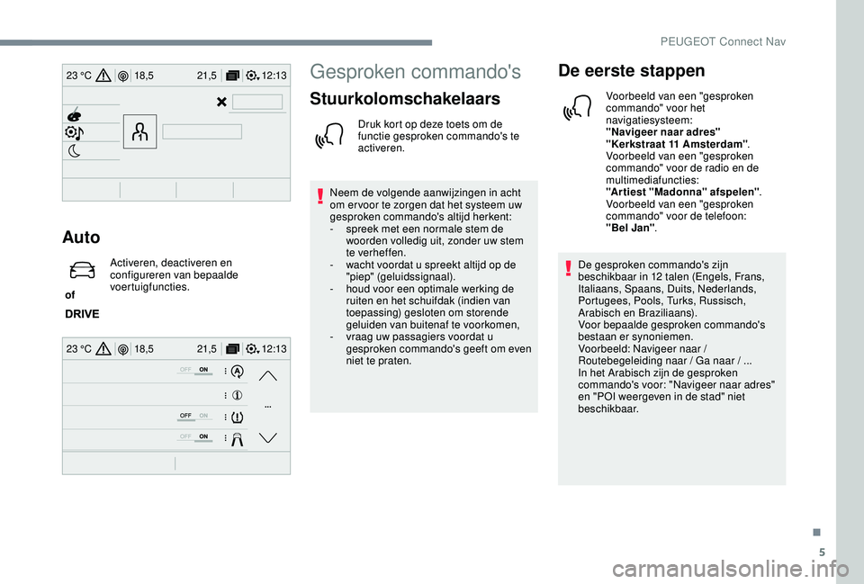 PEUGEOT 2008 2018  Instructieboekje (in Dutch) 5
12:13
18,5 21,5
23 °C
12:13
18,5 21,5
23 °C
Auto
 of  Activeren, deactiveren en 
configureren van bepaalde 
voertuigfuncties.
Gesproken commando's
Stuurkolomschakelaars
Druk kort op deze toets