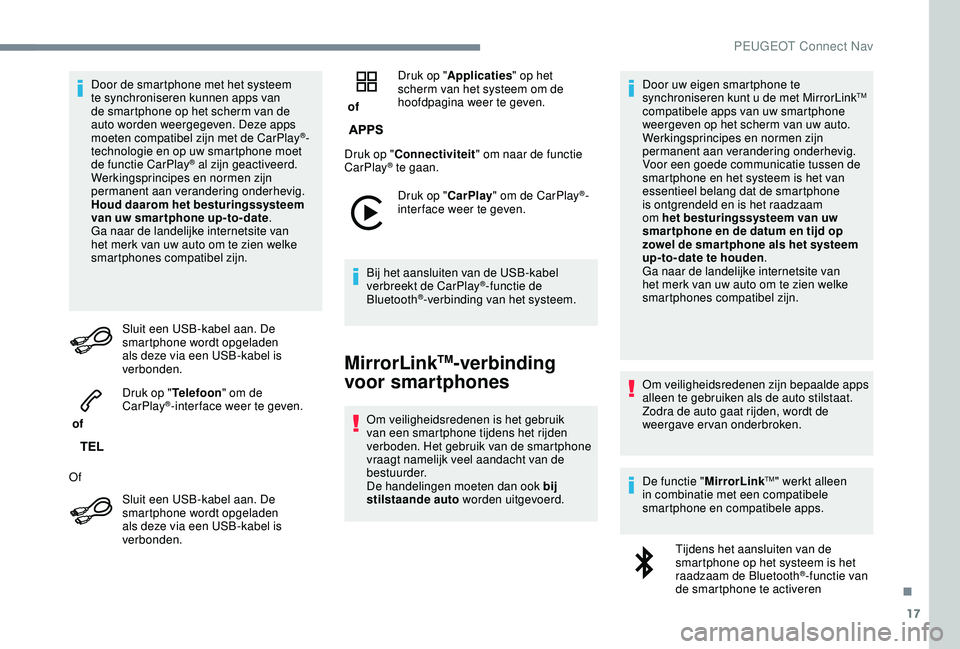 PEUGEOT 2008 2018  Instructieboekje (in Dutch) 17
Door de smartphone met het systeem 
te synchroniseren kunnen apps van 
de smartphone op het scherm van de 
auto worden weergegeven. Deze apps 
moeten compatibel zijn met de CarPlay
®-
technologie 