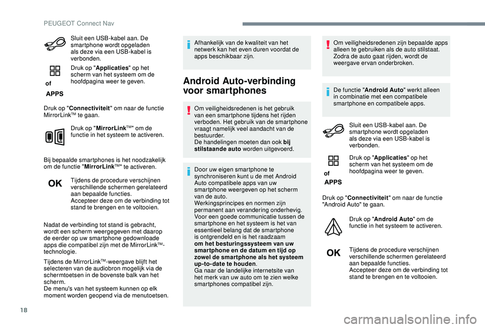 PEUGEOT 2008 2018  Instructieboekje (in Dutch) 18
Sluit een USB-kabel aan. De 
smartphone wordt opgeladen 
als deze via een USB-kabel is 
verbonden.
 of  Druk op "
Applicaties " op het 
scherm van het systeem om de 
hoofdpagina weer te gev