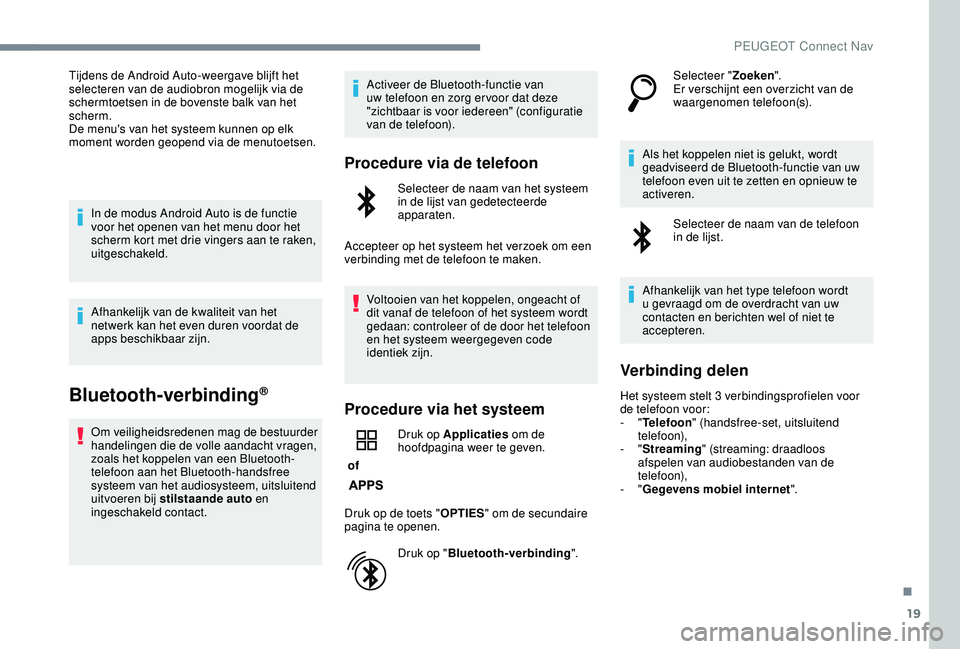 PEUGEOT 2008 2018  Instructieboekje (in Dutch) 19
Tijdens de Android Auto-weergave blijft het 
selecteren van de audiobron mogelijk via de 
schermtoetsen in de bovenste balk van het 
scherm.
De menu's van het systeem kunnen op elk 
moment word