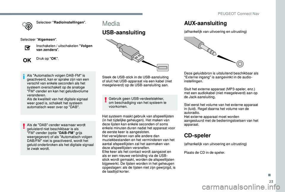 PEUGEOT 2008 2018  Instructieboekje (in Dutch) 23
Selecteer "Radioinstellingen ".
Selecteer " Algemeen".
Inschakelen / uitschakelen " Volgen 
van zenders ".
Druk op " OK".
Als "Automatisch volgen DAB-FM" is 