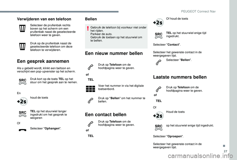 PEUGEOT 2008 2018  Instructieboekje (in Dutch) 27
Verwijderen van een telefoon
Selecteer de prullenbak rechts 
boven op het scherm om een 
prullenbak naast de geselecteerde 
telefoon weer te geven.
Druk op de prullenbak naast de 
geselecteerde tel