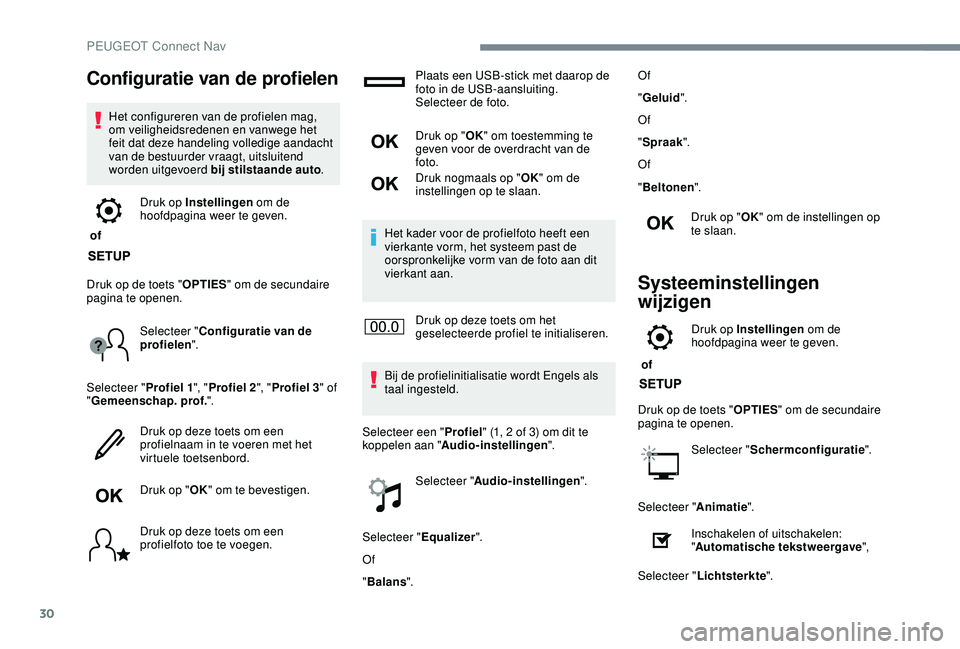 PEUGEOT 2008 2018  Instructieboekje (in Dutch) 30
Configuratie van de profielen
Het configureren van de profielen mag, 
om veiligheidsredenen en vanwege het 
feit dat deze handeling volledige aandacht 
van de bestuurder vraagt, uitsluitend 
worden