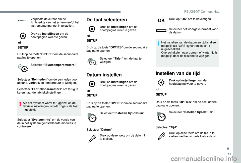 PEUGEOT 2008 2018  Instructieboekje (in Dutch) 31
Verplaats de cursor om de 
lichtsterkte van het scherm en/of het 
instrumentenpaneel in te stellen.
 of  Druk op Instellingen
 om de 
hoofdpagina weer te geven.
Druk op de toets " OPTIES" o