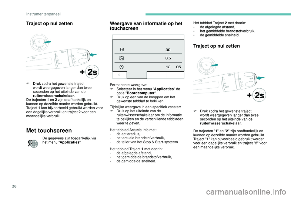 PEUGEOT 2008 2018  Instructieboekje (in Dutch) 26
Traject op nul zetten
F Druk zodra het gewenste traject wordt weergegeven langer dan twee 
seconden op het uiteinde van de 
ruitenwisserschakelaar .
De trajecten 1 en 2 zijn onafhankelijk en 
kunne