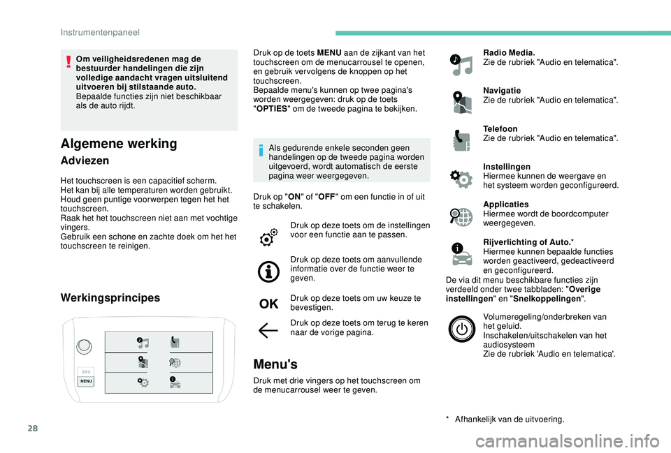 PEUGEOT 2008 2018  Instructieboekje (in Dutch) 28
Om veiligheidsredenen mag de 
bestuurder handelingen die zijn 
volledige aandacht vragen uitsluitend 
uitvoeren bij stilstaande auto.
Bepaalde functies zijn niet beschikbaar 
als de auto rijdt.
Alg