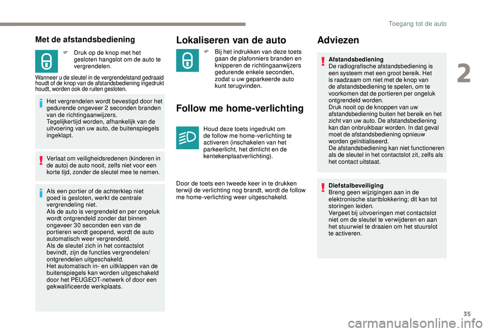 PEUGEOT 2008 2018  Instructieboekje (in Dutch) 35
Met de afstandsbediening
F Druk op de knop met het gesloten hangslot om de auto te 
vergrendelen.
Wanneer u de sleutel in de vergrendelstand gedraaid 
houdt of de knop van de afstandsbediening inge