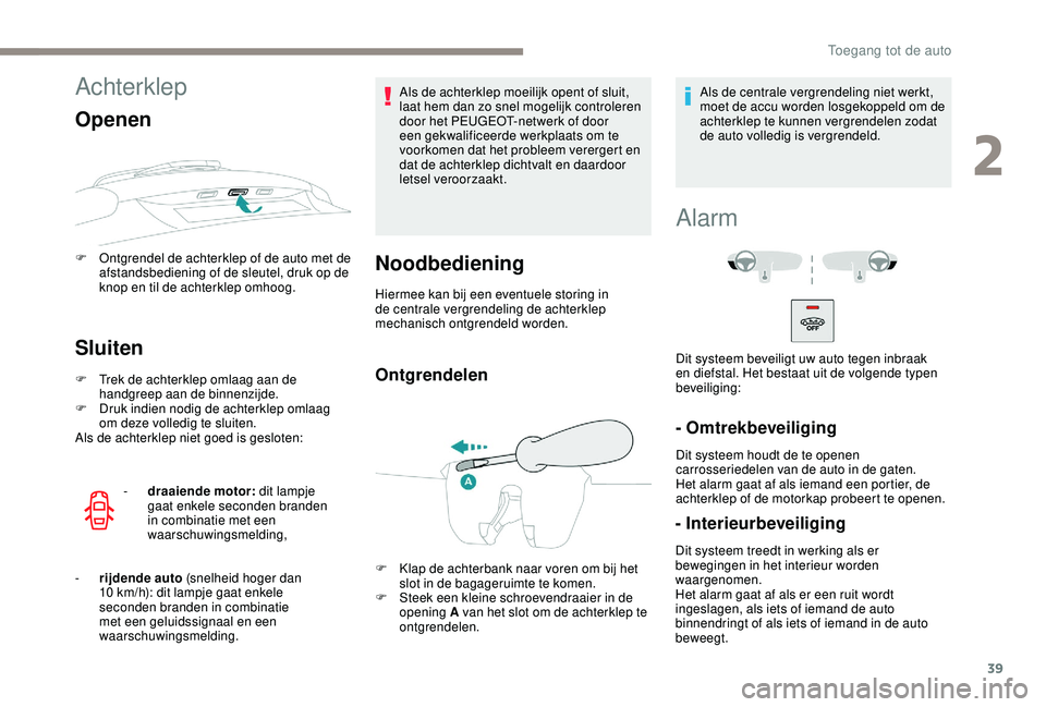 PEUGEOT 2008 2018  Instructieboekje (in Dutch) 39
Achterklep
Openen
F Ontgrendel de achterklep of de auto met de afstandsbediening of de sleutel, druk op de 
knop en til de achterklep omhoog.
Sluiten
F Trek de achterklep omlaag aan de handgreep aa