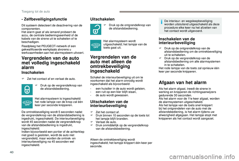 PEUGEOT 2008 2018  Instructieboekje (in Dutch) 40
- Zelfbeveiligingsfunctie
Dit systeem detecteert de deactivering van de 
componenten.
Het alarm gaat af als iemand probeert de 
accu, de centrale bedieningseenheid of de 
kabels van de sirene uit t