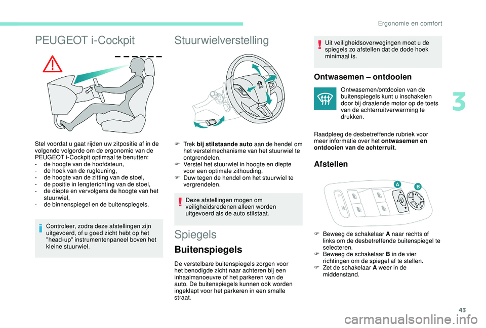 PEUGEOT 2008 2018  Instructieboekje (in Dutch) 43
PEUGEOT i-Cockpit
Stel voordat u gaat rijden uw zitpositie af in de 
volgende volgorde om de ergonomie van de 
PEUGEOT i- Cockpit optimaal te benutten:
- 
d
 e hoogte van de hoofdsteun,
-
 
d
 e ho