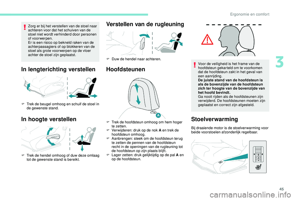 PEUGEOT 2008 2018  Instructieboekje (in Dutch) 45
Zorg er bij het verstellen van de stoel naar 
achteren voor dat het schuiven van de 
stoel niet wordt verhinderd door personen 
of voorwerpen.
Er is een risico op bekneld raken van de 
achterpassag