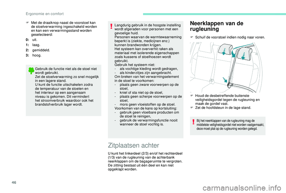 PEUGEOT 2008 2018  Instructieboekje (in Dutch) 46
0:uit.
1: laag.
2: gemiddeld.
3: hoog.
Gebruik de functie niet als de stoel niet 
wordt gebruikt.
Zet de stoelver warming zo snel mogelijk 
in een lagere stand.
U kunt de functie uitschakelen zodra