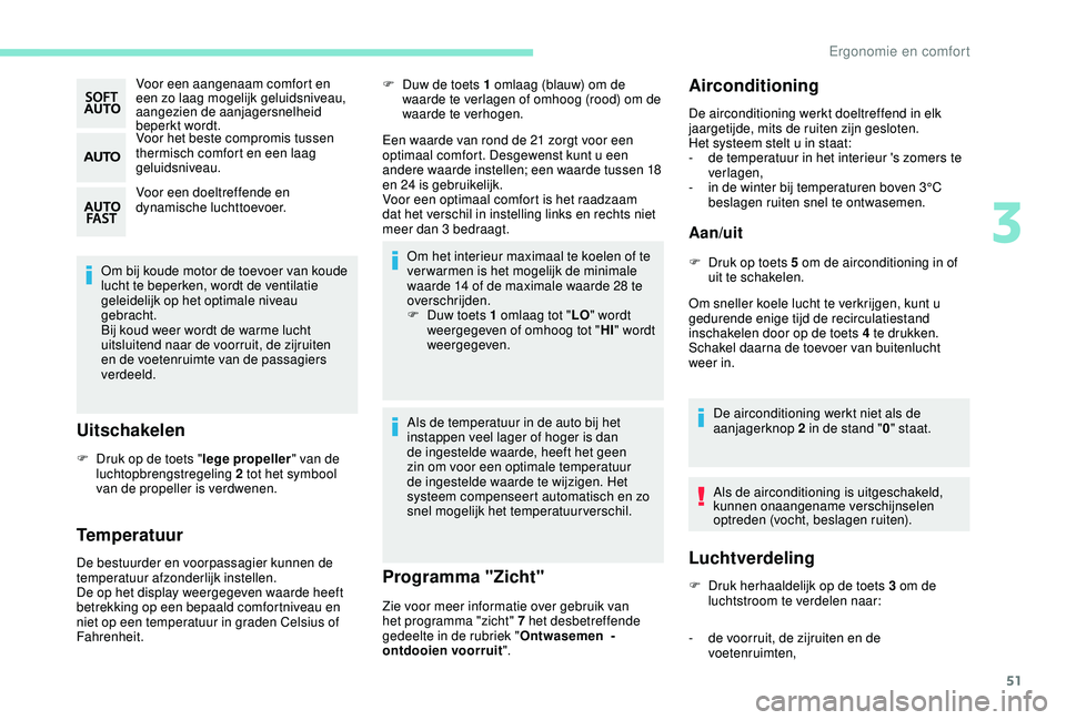 PEUGEOT 2008 2018  Instructieboekje (in Dutch) 51
Voor een aangenaam comfort en 
een zo laag mogelijk geluidsniveau, 
aangezien de aanjagersnelheid 
beperkt wordt.
Voor het beste compromis tussen 
thermisch comfort en een laag 
geluidsniveau.
Voor