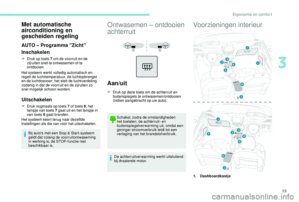 PEUGEOT 2008 2018  Instructieboekje (in Dutch) 53
Met automatische 
airconditioning en 
gescheiden regeling
AUTO – Programma "Zicht"
Inschakelen
F Druk op toets 7 om de voorruit en de zijruiten snel te ontwasemen of te 
ontdooien.
Het sy