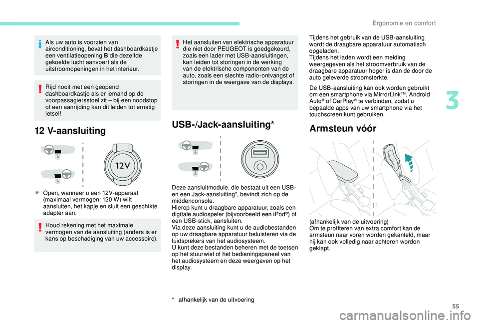 PEUGEOT 2008 2018  Instructieboekje (in Dutch) 55
Als uw auto is voorzien van 
airconditioning, bevat het dashboardkastje 
een ventilatieopening B die dezelfde 
gekoelde lucht aanvoert als de 
uitstroomopeningen in het interieur.
Rijd nooit met ee