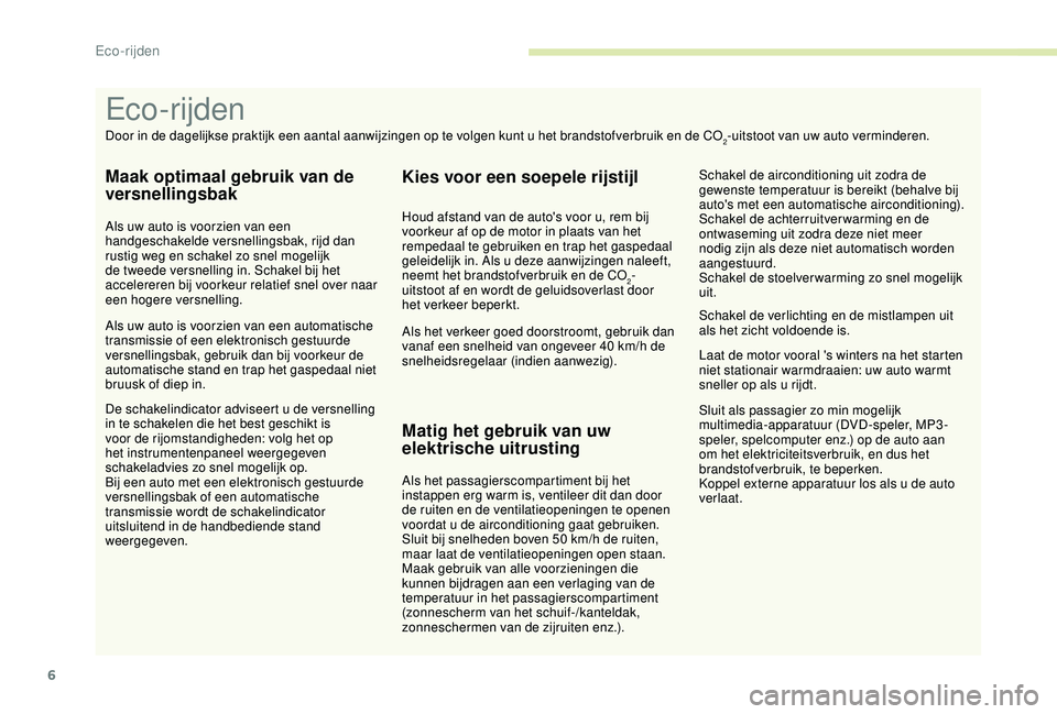 PEUGEOT 2008 2018 Instructieboekje (in Dutch) 6
Sluit als passagier zo min mogelijk
multimedia-apparatuur (DVD-speler, MP3-
speler, spelcomputer enz.) op de auto aan
om het elektriciteitsverbruik, en dus het
brandstofverbruik, te beperken.
Kop PEUGEOT 2008 2018 Instructieboekje (in Dutch) 6
Sluit als passagier zo min mogelijk
multimedia-apparatuur (DVD-speler, MP3-
speler, spelcomputer enz.) op de auto aan
om het elektriciteitsverbruik, en dus het
brandstofverbruik, te beperken.
Kop