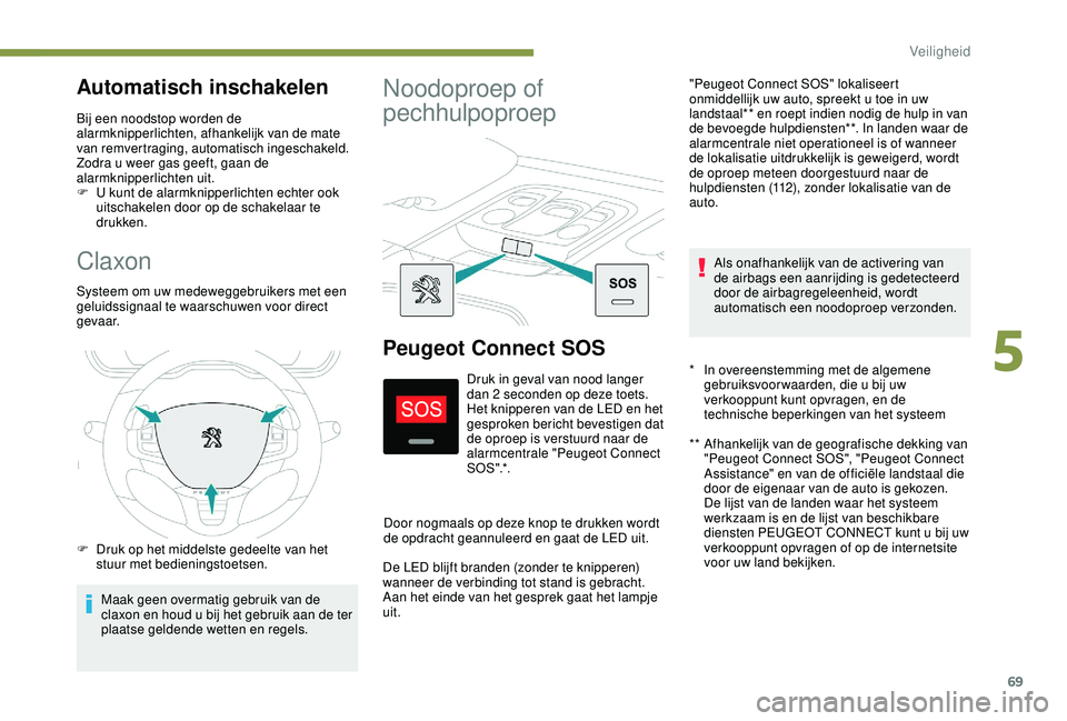 PEUGEOT 2008 2018  Instructieboekje (in Dutch) 69
Claxon
Systeem om uw medeweggebruikers met een 
geluidssignaal te waarschuwen voor direct 
g eva a r.
F 
D
 ruk op het middelste gedeelte van het 
stuur met bedieningstoetsen.
Maak geen overmatig g