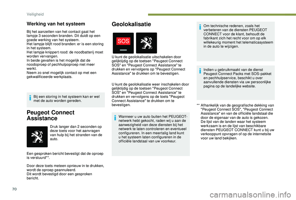 PEUGEOT 2008 2018  Instructieboekje (in Dutch) 70
Werking van het systeem
Bij het aanzetten van het contact gaat het 
lampje 3 seconden branden. Dit duidt op een 
goede werking van het systeem.
Het lampje blijft rood branden: er is een storing 
in