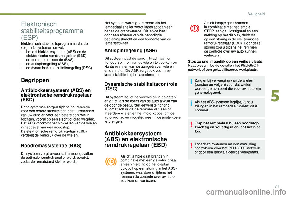 PEUGEOT 2008 2018  Instructieboekje (in Dutch) 71
Begrippen
Antiblokkeersysteem (ABS) en 
elektronische remdrukregelaar 
(EBD)
Deze systemen zorgen tijdens het remmen 
voor een betere stabiliteit en bestuurbaarheid 
van uw auto en voor een betere 