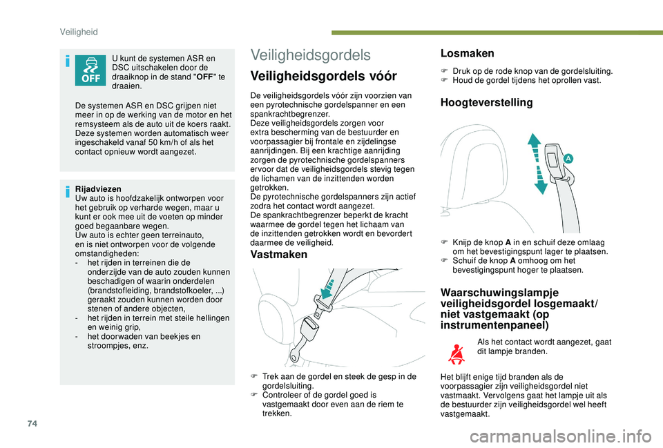 PEUGEOT 2008 2018  Instructieboekje (in Dutch) 74
U kunt de systemen ASR en 
DSC uitschakelen door de 
draaiknop in de stand "OFF" te 
draaien.
Rijadviezen
Uw auto is hoofdzakelijk ontworpen voor 
het gebruik op verharde wegen, maar u 
kun