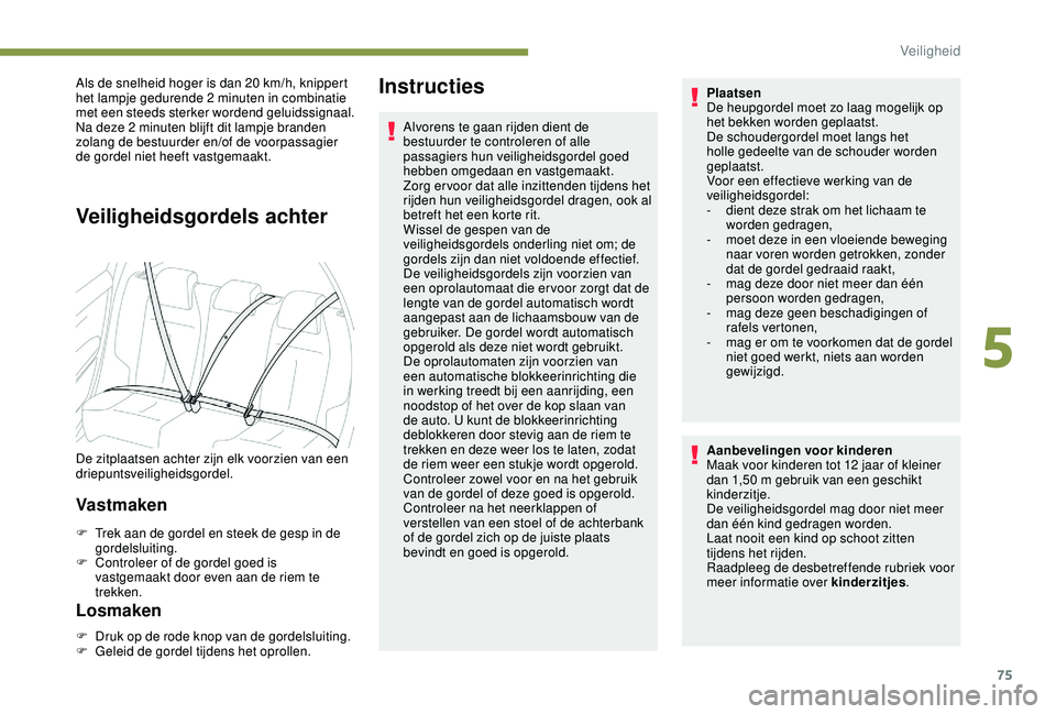 PEUGEOT 2008 2018  Instructieboekje (in Dutch) 75
Als de snelheid hoger is dan 20 km/h, knippert 
het lampje gedurende 2 minuten in combinatie 
met een steeds sterker wordend geluidssignaal. 
Na deze 2 minuten blijft dit lampje branden 
zolang de 