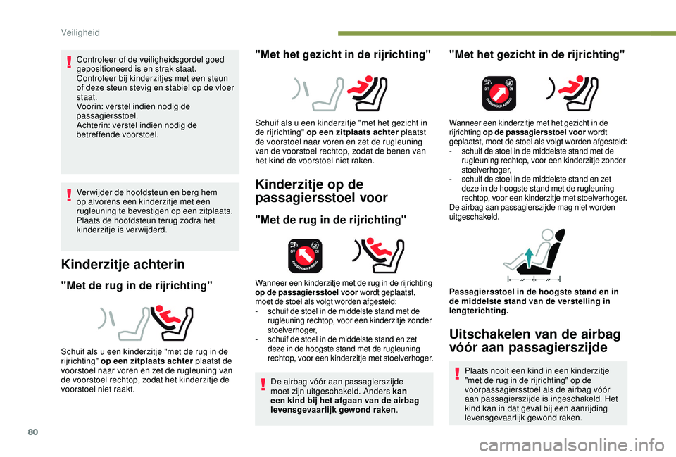 PEUGEOT 2008 2018  Instructieboekje (in Dutch) 80
Controleer of de veiligheidsgordel goed 
gepositioneerd is en strak staat.
Controleer bij kinderzitjes met een steun 
of deze steun stevig en stabiel op de vloer 
staat.
Voorin: verstel indien nodi