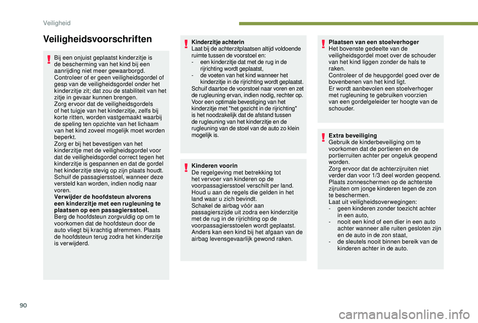 PEUGEOT 2008 2018  Instructieboekje (in Dutch) 90
Veiligheidsvoorschriften
Bij een onjuist geplaatst kinderzitje is 
de bescherming van het kind bij een 
aanrijding niet meer gewaarborgd.
Controleer of er geen veiligheidsgordel of 
gesp van de vei