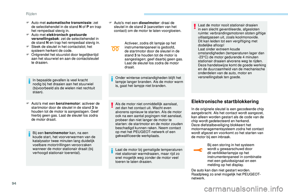 PEUGEOT 2008 2018  Instructieboekje (in Dutch) 94
In bepaalde gevallen is veel kracht 
nodig bij het draaien aan het stuur wiel 
(bijvoorbeeld als de wielen niet rechtuit 
st a a n).
F
 
A
 uto's met een benzinemotor : activeer de 
startmotor 