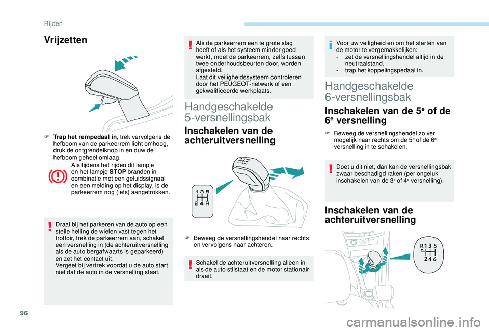 PEUGEOT 2008 2018  Instructieboekje (in Dutch) 96
Vrijzetten
F Trap het rempedaal in, trek ver volgens de hefboom van de parkeerrem licht omhoog, 
druk de ontgrendelknop in en duw de 
hefboom geheel omlaag.
Als tijdens het rijden dit lampje 
en he