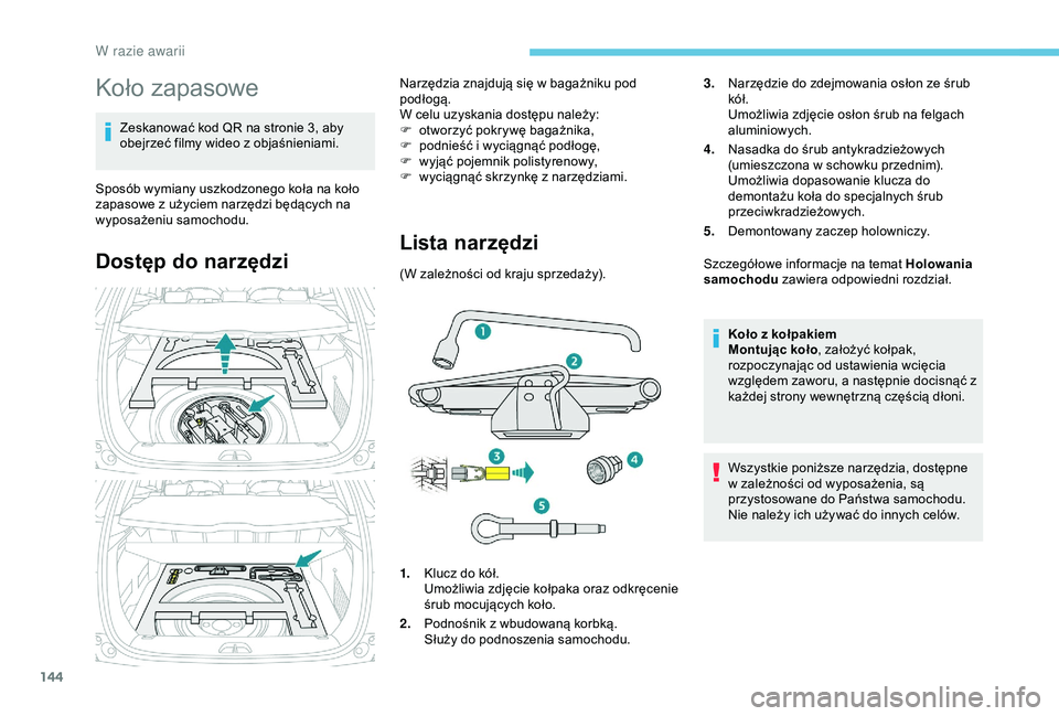 PEUGEOT 2008 2018  Instrukcja obsługi (in Polish) 144
Koło zapasowe
Zeskanować kod QR na stronie 3, aby 
obejrzeć filmy wideo z objaśnieniami.
Sposób wymiany uszkodzonego koła na koło 
zapasowe z użyciem narzędzi będących na 
wyposażeniu 