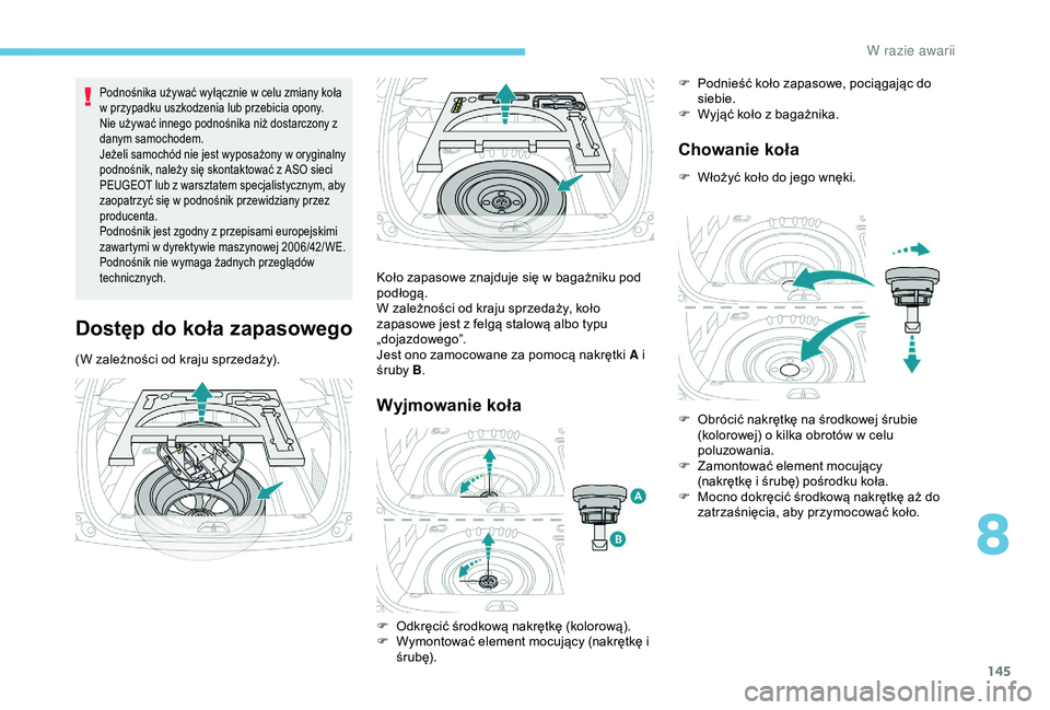 PEUGEOT 2008 2018  Instrukcja obsługi (in Polish) 145
Podnośnika używać wyłącznie w celu zmiany koła 
w przypadku uszkodzenia lub przebicia opony.
Nie używać innego podnośnika niż dostarczony z 
danym samochodem.
Jeżeli samochód nie jest 