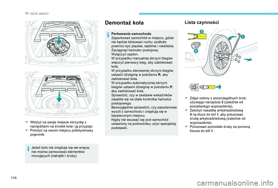 PEUGEOT 2008 2018  Instrukcja obsługi (in Polish) 146
F Włożyć na swoje miejsce skrzynkę z narzędziami na środek koła i ją przypiąć.
F
 
P
 ołożyć na swoim miejscu polistyrenowy 
pojemnik.
Jeżeli koło nie znajduje się we wnęce, 
nie 