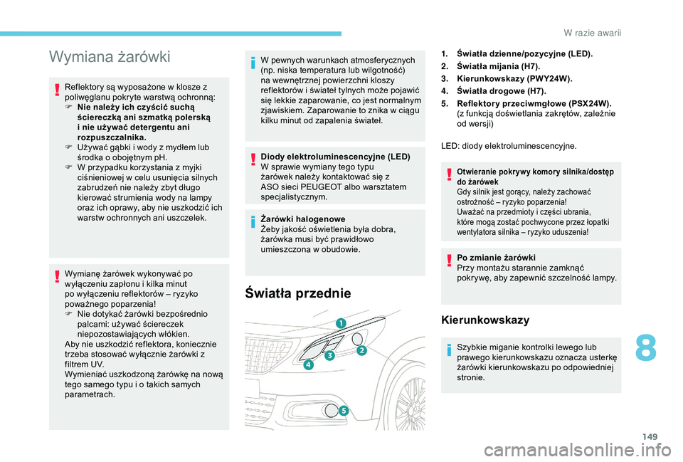 PEUGEOT 2008 2018  Instrukcja obsługi (in Polish) 149
Wymiana żarówki
Reflektory są wyposażone w klosze z 
poliwęglanu pokryte warstwą ochronną:
F 
N
 ie należy ich czyścić suchą 
ściereczką ani szmatką polerską 
i nie używać deterge