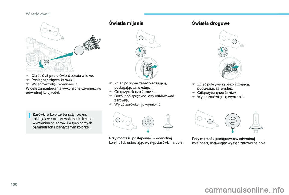 PEUGEOT 2008 2018  Instrukcja obsługi (in Polish) 150
Żarówki w kolorze bursztynowym, 
takie jak w kierunkowskazach, trzeba 
wymieniać na żarówki o tych samych 
parametrach i identycznym kolorze.
Światła mijania
F Zdjąć pokrywę zabezpieczaj