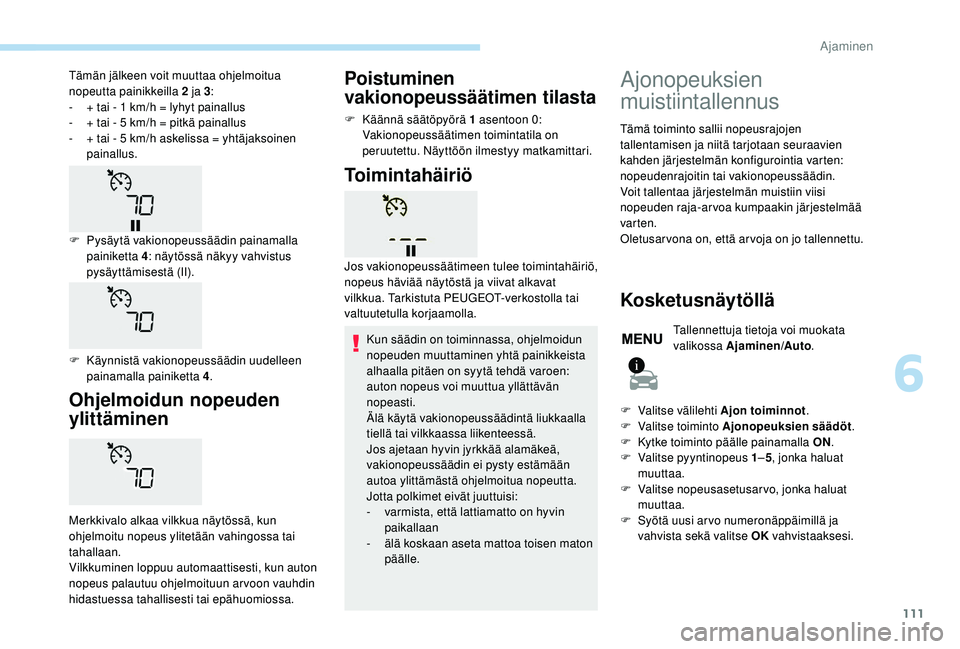 PEUGEOT 2008 2018 Omistajan Käsikirja (in Finnish) 111
Ohjelmoidun nopeuden
ylittäminen
Merkkivalo alkaa vilkkua näytössä, kun
ohjelmoitu nopeus ylitetään vahingossa tai
tahallaan.
Vilkkuminen loppuu automaattisesti, kun auton
nopeus palautu PEUGEOT 2008 2018 Omistajan Käsikirja (in Finnish) 111
Ohjelmoidun nopeuden
ylittäminen
Merkkivalo alkaa vilkkua näytössä, kun
ohjelmoitu nopeus ylitetään vahingossa tai
tahallaan.
Vilkkuminen loppuu automaattisesti, kun auton
nopeus palautu