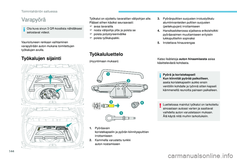 PEUGEOT 2008 2018 Omistajan Käsikirja (in Finnish) 144
Varapyörä
Ota kuva sivun 3 QR-koodista nähdäksesi
selostavat videot.
Vaurioituneen renkaan vaihtaminen
varapyörään auton mukana toimitettujen
työkalujen avulla.
Työkalujen sijainti
Ty PEUGEOT 2008 2018 Omistajan Käsikirja (in Finnish) 144
Varapyörä
Ota kuva sivun 3 QR-koodista nähdäksesi
selostavat videot.
Vaurioituneen renkaan vaihtaminen
varapyörään auton mukana toimitettujen
työkalujen avulla.
Työkalujen sijainti
Ty