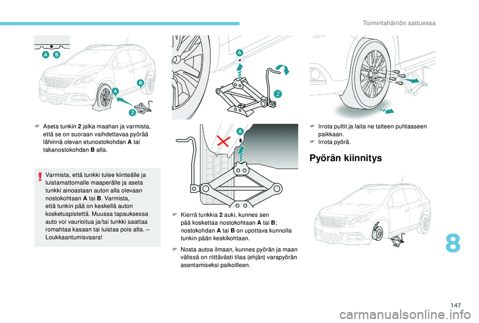 PEUGEOT 2008 2018  Omistajan Käsikirja (in Finnish) 147
F Aseta tunkin 2 jalka maahan ja varmista, että se on suoraan vaihdettavaa pyörää 
lähinnä olevan etunostokohdan A tai 
takanostokohdan B alla.
Varmista, että tunkki tulee kiinteälle ja 
l