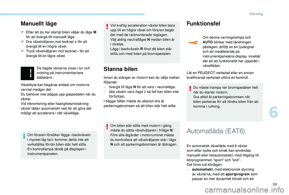 PEUGEOT 2008 2018  Bruksanvisningar (in Swedish) 99
Manuellt läge
F Efter att du har startat bilen väljer du läge M för att övergå till manuellt läge.
F
 
D
 ra växelväljaren mot tecknet + för att 
övergå till en högre växel.
F
 
T
 ry