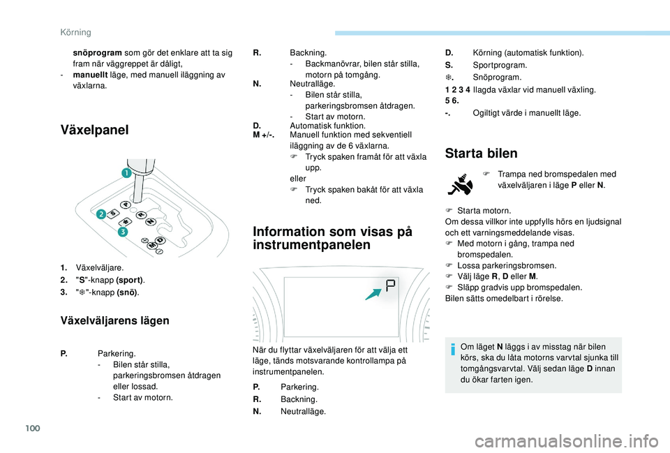 PEUGEOT 2008 2018  Bruksanvisningar (in Swedish) 100
Växelpanel
1.Växelväljare.
2. "S "-knapp (spor t) .
3. "T "-knapp (snö) .
Växelväljarens lägen
R.Backning.
-
 B ackmanövrar, bilen står stilla, 
motorn på tomgång.
N. Ne