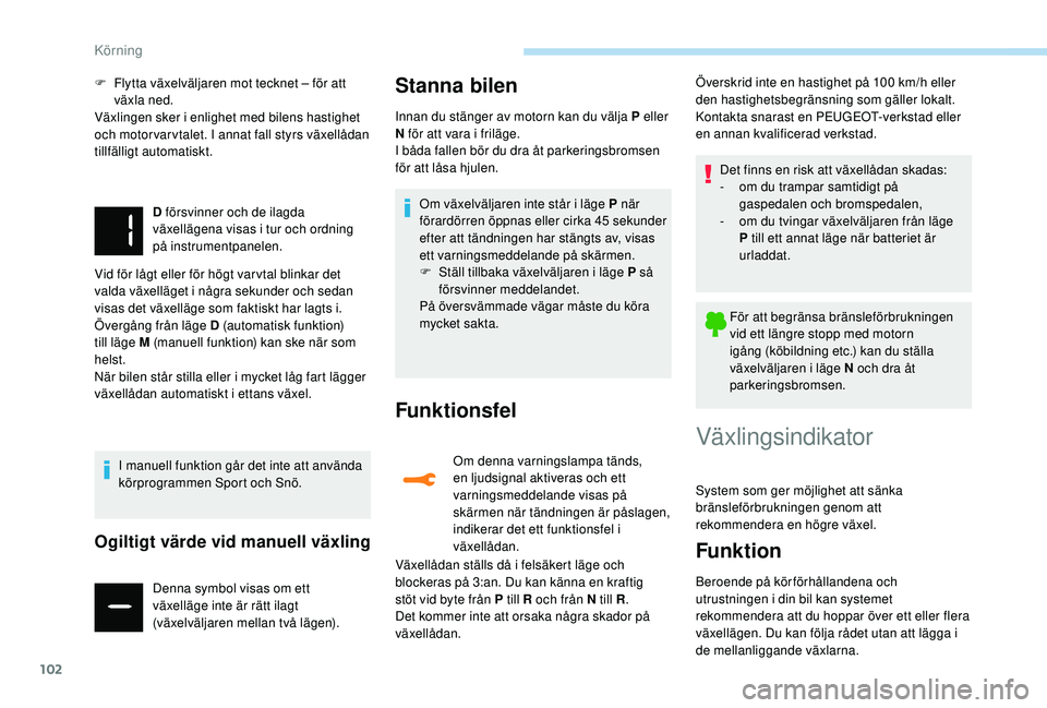 PEUGEOT 2008 2018  Bruksanvisningar (in Swedish) 102
F Flytta växelväljaren mot tecknet – för att växla ned.
Växlingen sker i enlighet med bilens hastighet 
och motorvarvtalet. I annat fall styrs växellådan 
tillfälligt automatiskt.
D för