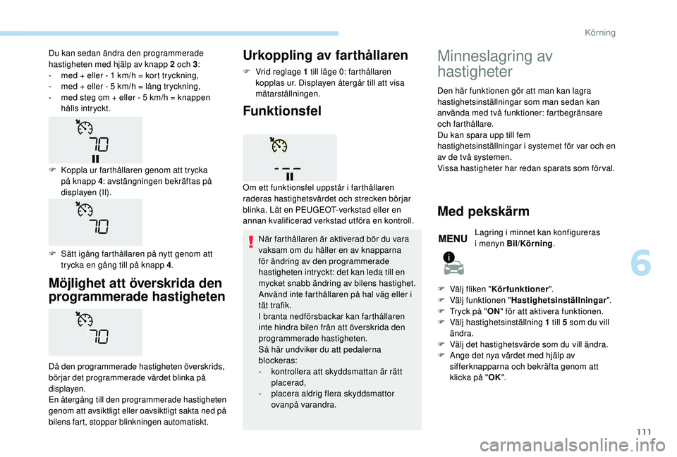 PEUGEOT 2008 2018  Bruksanvisningar (in Swedish) 111
Möjlighet att överskrida den 
programmerade hastigheten
Då den programmerade hastigheten överskrids, 
börjar det programmerade värdet blinka på 
displayen.
En återgång till den programmer