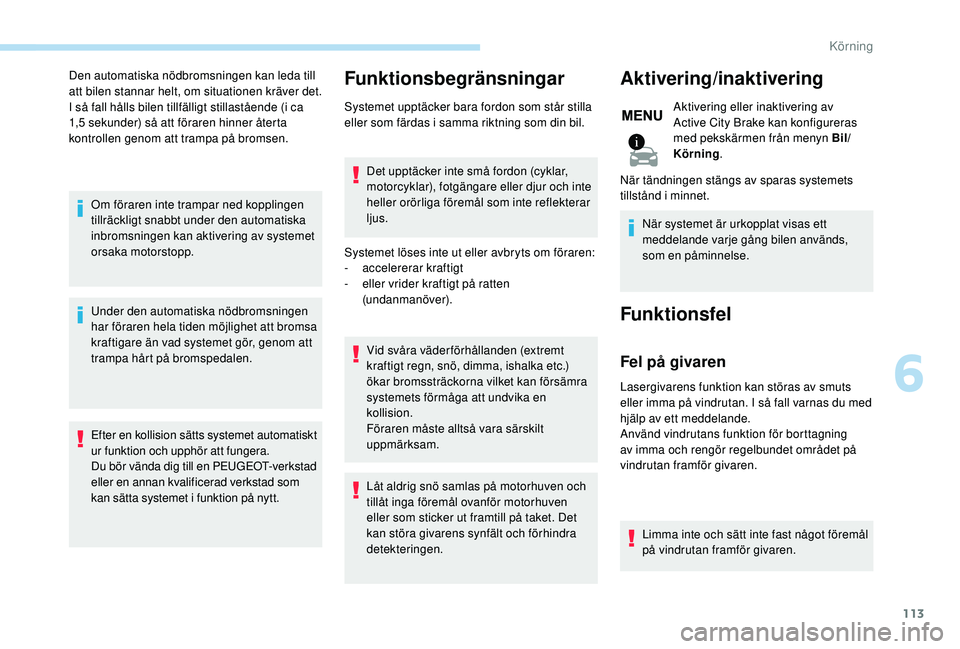 PEUGEOT 2008 2018  Bruksanvisningar (in Swedish) 113
Den automatiska nödbromsningen kan leda till 
att bilen stannar helt, om situationen kräver det.
I så fall hålls bilen tillfälligt stillastående (i
 
ca 
1,5 sekunder) så att föraren hinne