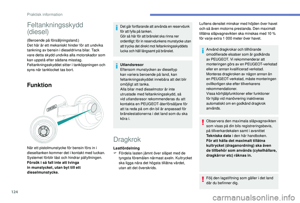 PEUGEOT 2008 2018  Bruksanvisningar (in Swedish) 124
Feltankningsskydd 
(diesel)
(Beroende på försäljningsland.)
Det här är ett mekaniskt hinder för att undvika 
tankning av bensin i dieseldrivna bilar. Tack 
vare detta skydd undviks alla moto