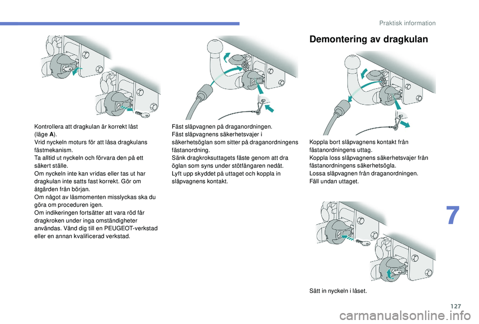 PEUGEOT 2008 2018  Bruksanvisningar (in Swedish) 127
Kontrollera att dragkulan är korrekt låst 
(läge A).
Vrid nyckeln moturs för att låsa dragkulans 
fästmekanism.
Ta alltid ut nyckeln och för vara den på ett 
säkert ställe.
Om nyckeln in