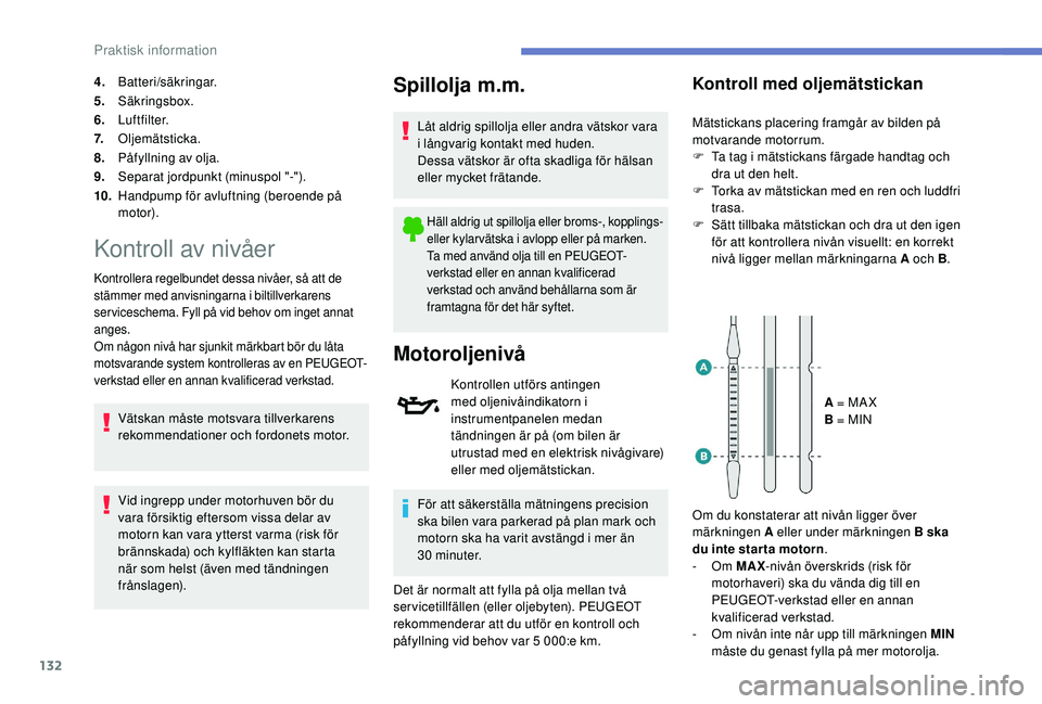 PEUGEOT 2008 2018  Bruksanvisningar (in Swedish) 132
4.Batteri/säkringar.
5. Säkringsbox.
6. Luftfilter.
7. Oljemätsticka.
8. Påfyllning av olja.
9. Separat jordpunkt (minuspol "-").
10. Handpump för avluftning (beroende på 
motor).
Ko