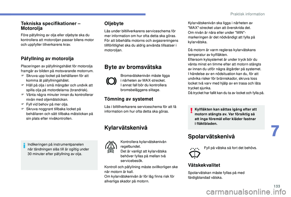 PEUGEOT 2008 2018  Bruksanvisningar (in Swedish) 133
Tekniska specifikationer – 
Motorolja
Före påfyllning av olja eller oljebyte ska du 
kontrollera att motoroljan passar bilens motor 
och uppfyller tillverkarens krav.
Påfyllning av motorolja
