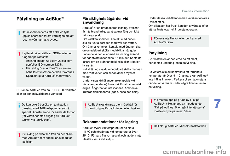 PEUGEOT 2008 2018  Bruksanvisningar (in Swedish) 137
Påfyllning av AdBlue®
Det rekommenderas att AdBlue® fylls 
upp så snart den första varningen om att 
reservnivån har nåtts avges.
I syfte att säkerställa att SCR-systemet 
fungerar på r